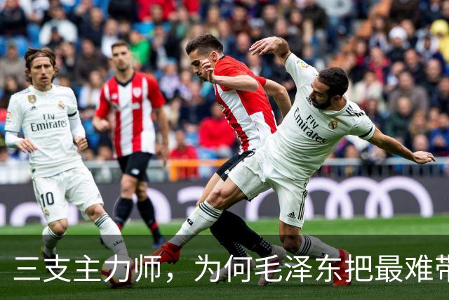 三支主力师，为何毛泽东把最难带的那支配上了最强阵容